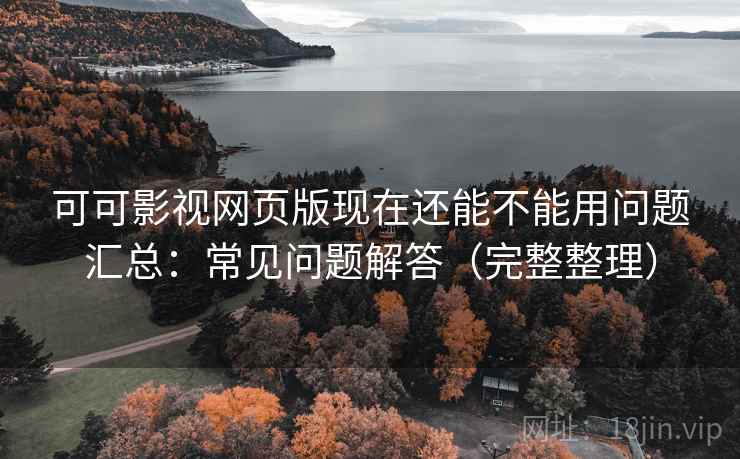 可可影视网页版现在还能不能用问题汇总:常见问题解答(完整整理) 可可影视网页版现在还能不能用问题汇总:常见问题解答(完整整理)