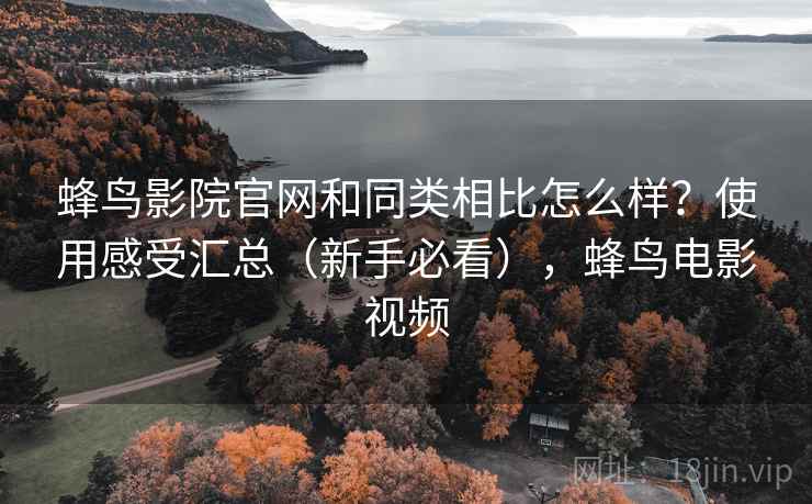 蜂鸟影院官网和同类相比怎么样？使用感受汇总（新手必看），蜂鸟电影视频