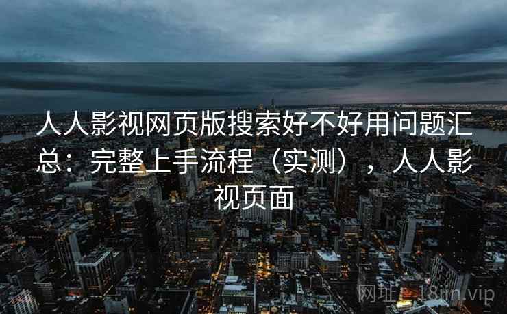 人人影视网页版搜索好不好用问题汇总:完整上手流程(实测),人人影视页面 人人影视网页版搜索好不好用问题汇总:完整上手流程(实测),人人影视页面