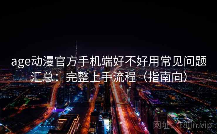 age动漫官方手机端好不好用常见问题汇总:完整上手流程(指南向) age动漫官方手机端好不好用常见问题汇总:完整上手流程(指南向)