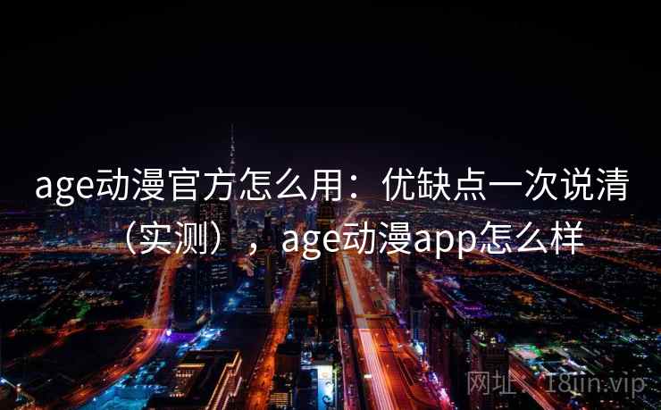 age动漫官方怎么用:优缺点一次说清(实测),age动漫app怎么样 age动漫官方怎么用:优缺点一次说清(实测),age动漫app怎么样