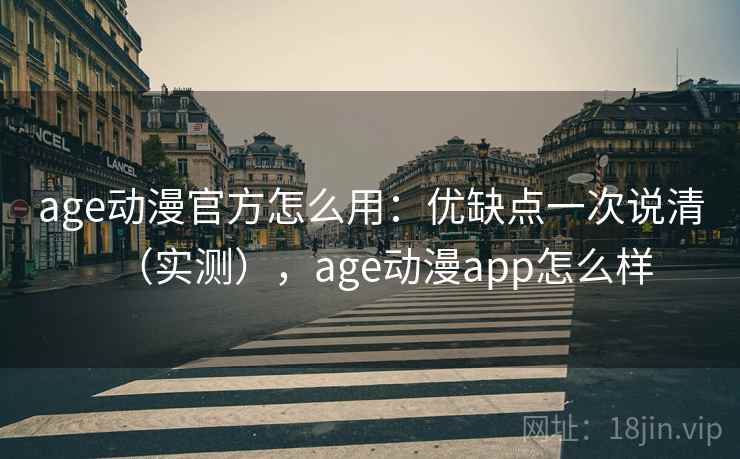 age动漫官方怎么用:优缺点一次说清(实测),age动漫app怎么样 age动漫官方怎么用:优缺点一次说清(实测),age动漫app怎么样