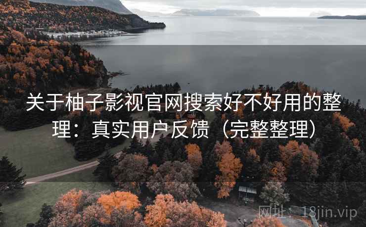 关于柚子影视官网搜索好不好用的整理:真实用户反馈(完整整理) 关于柚子影视官网搜索好不好用的整理:真实用户反馈(完整整理)