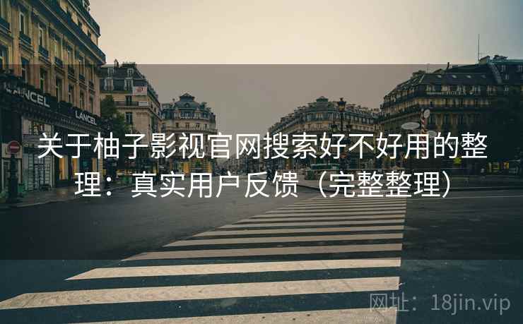 关于柚子影视官网搜索好不好用的整理:真实用户反馈(完整整理) 关于柚子影视官网搜索好不好用的整理:真实用户反馈(完整整理)