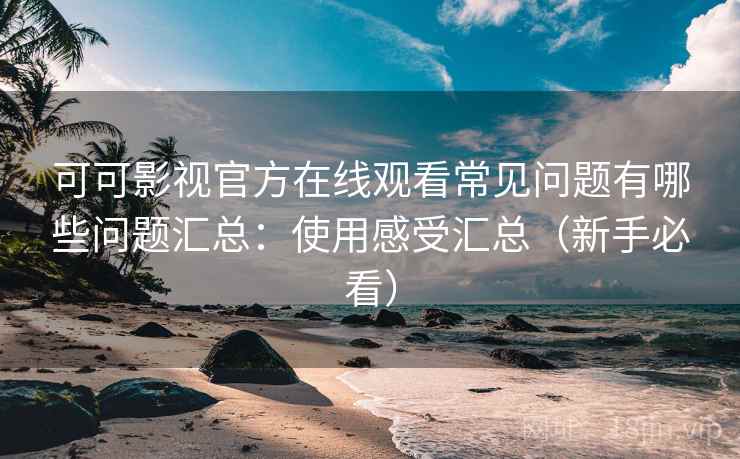 可可影视官方在线观看常见问题有哪些问题汇总:使用感受汇总(新手必看) 可可影视官方在线观看常见问题有哪些问题汇总:使用感受汇总(新手必看)