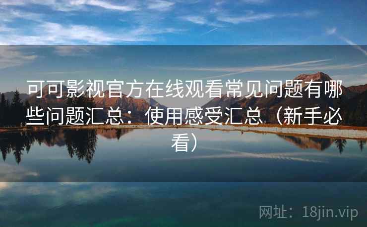 可可影视官方在线观看常见问题有哪些问题汇总:使用感受汇总(新手必看) 可可影视官方在线观看常见问题有哪些问题汇总:使用感受汇总(新手必看)