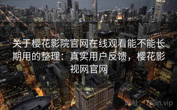 关于樱花影院官网在线观看能不能长期用的整理:真实用户反馈,樱花影视网官网 关于樱花影院官网在线观看能不能长期用的整理:真实用户反馈,樱花影视网官网