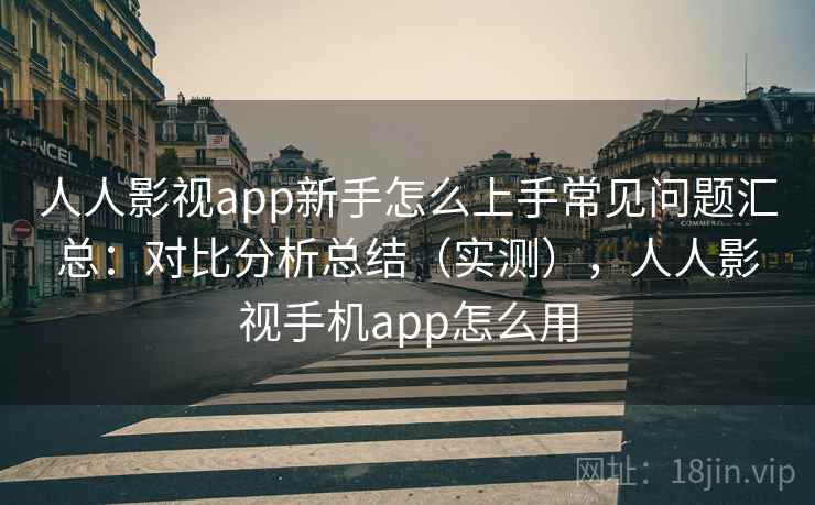 人人影视app新手怎么上手常见问题汇总:对比分析总结(实测),人人影视手机app怎么用 人人影视app新手怎么上手常见问题汇总:对比分析总结(实测),人人影视手机app怎么用
