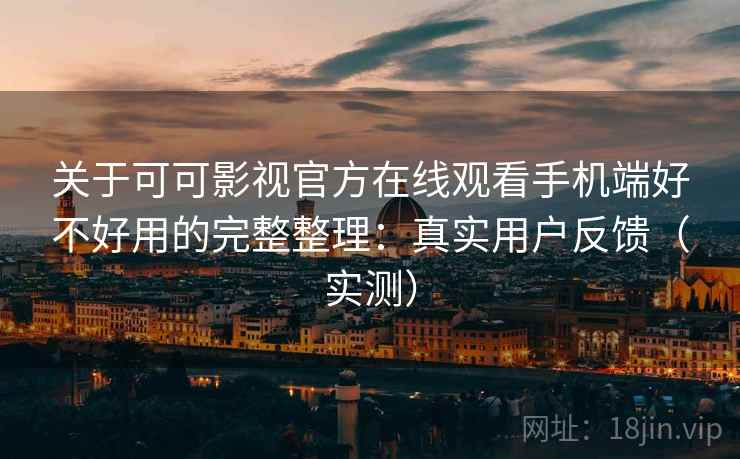 关于可可影视官方在线观看手机端好不好用的完整整理:真实用户反馈(实测) 关于可可影视官方在线观看手机端好不好用的完整整理:真实用户反馈(实测)