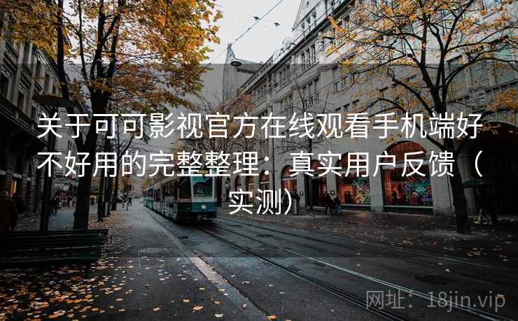 关于可可影视官方在线观看手机端好不好用的完整整理:真实用户反馈(实测) 关于可可影视官方在线观看手机端好不好用的完整整理:真实用户反馈(实测)