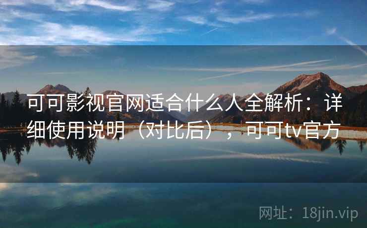 可可影视官网适合什么人全解析:详细使用说明(对比后),可可tv官方 可可影视官网适合什么人全解析:详细使用说明(对比后),可可tv官方