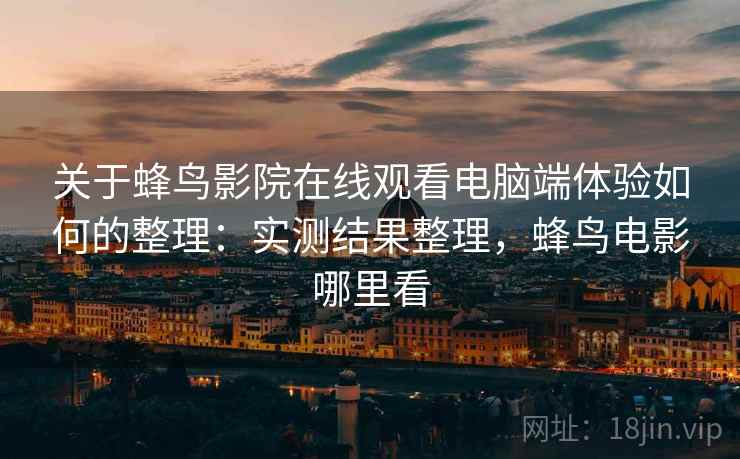 关于蜂鸟影院在线观看电脑端体验如何的整理:实测结果整理,蜂鸟电影哪里看 关于蜂鸟影院在线观看电脑端体验如何的整理:实测结果整理,蜂鸟电影哪里看