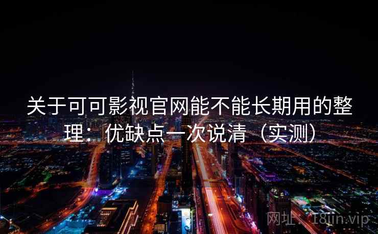 关于可可影视官网能不能长期用的整理:优缺点一次说清(实测) 关于可可影视官网能不能长期用的整理:优缺点一次说清(实测)